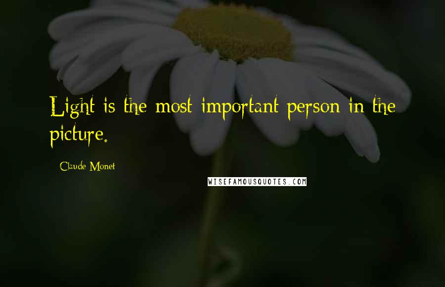 Claude Monet Quotes: Light is the most important person in the picture.