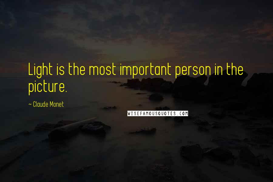 Claude Monet Quotes: Light is the most important person in the picture.