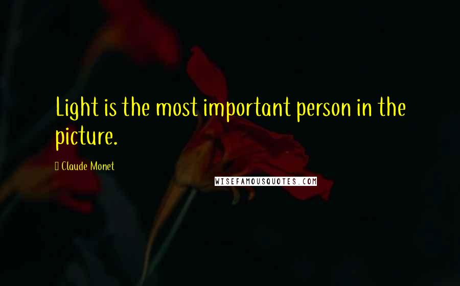 Claude Monet Quotes: Light is the most important person in the picture.