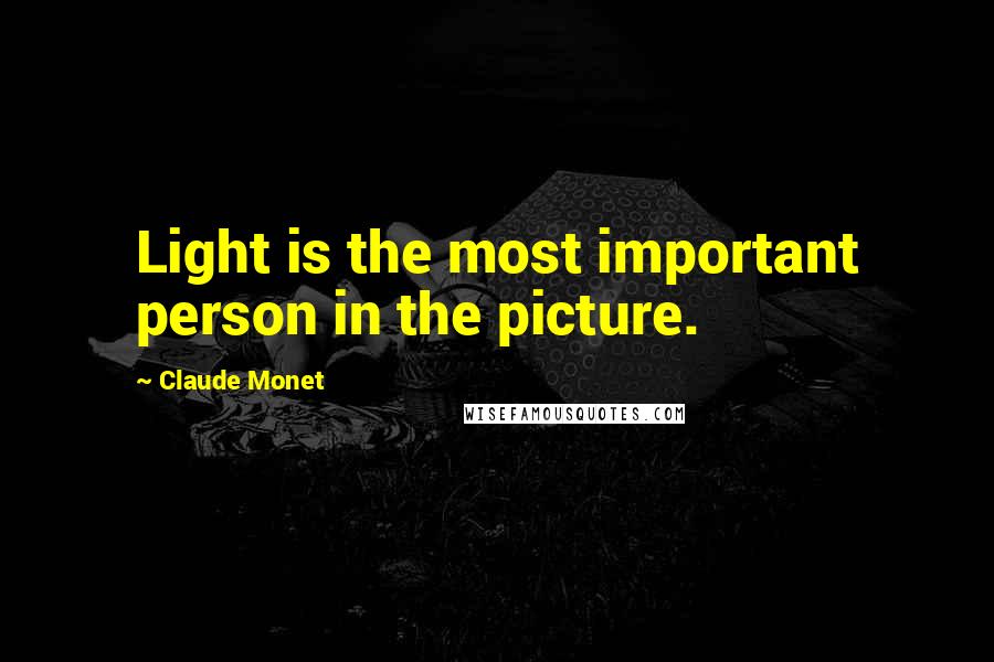 Claude Monet Quotes: Light is the most important person in the picture.