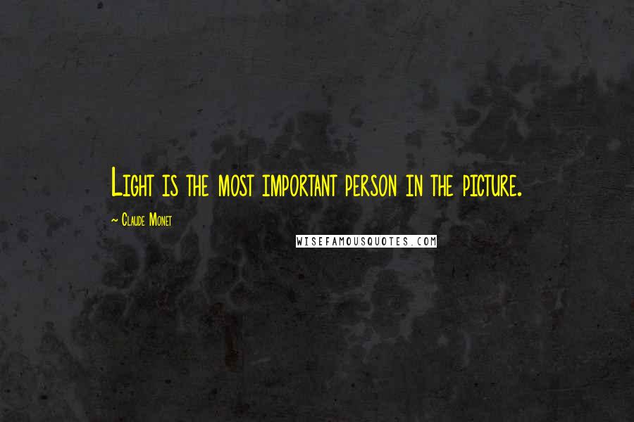 Claude Monet Quotes: Light is the most important person in the picture.