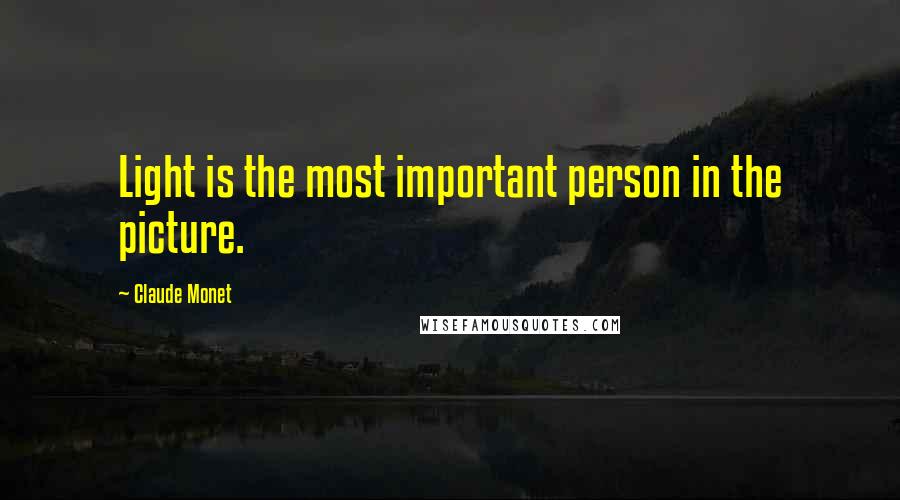 Claude Monet Quotes: Light is the most important person in the picture.