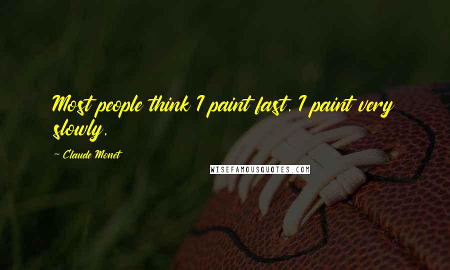 Claude Monet Quotes: Most people think I paint fast. I paint very slowly.