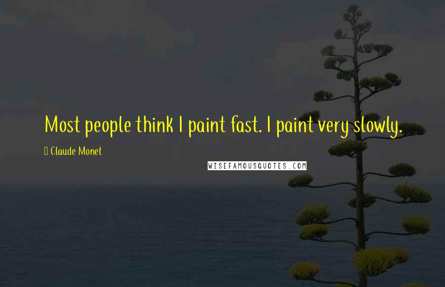 Claude Monet Quotes: Most people think I paint fast. I paint very slowly.