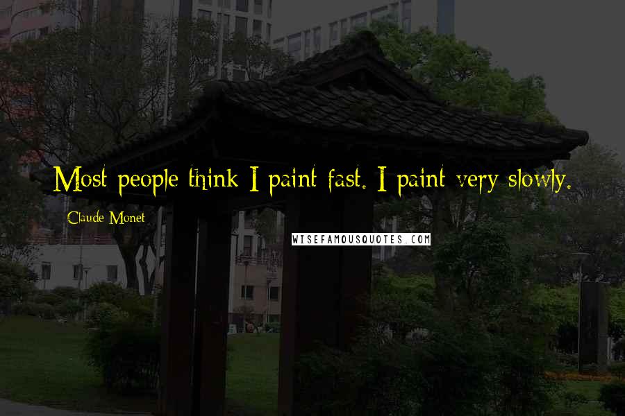 Claude Monet Quotes: Most people think I paint fast. I paint very slowly.