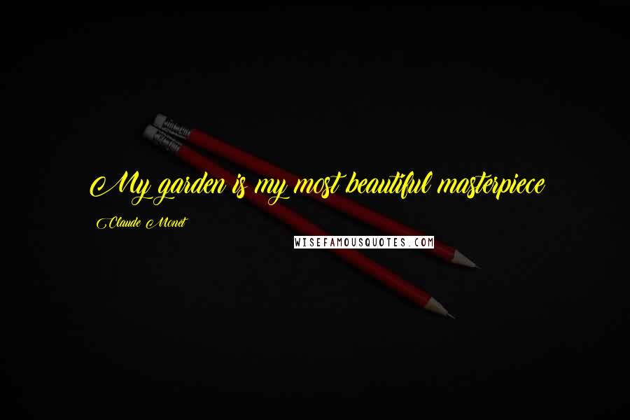 Claude Monet Quotes: My garden is my most beautiful masterpiece