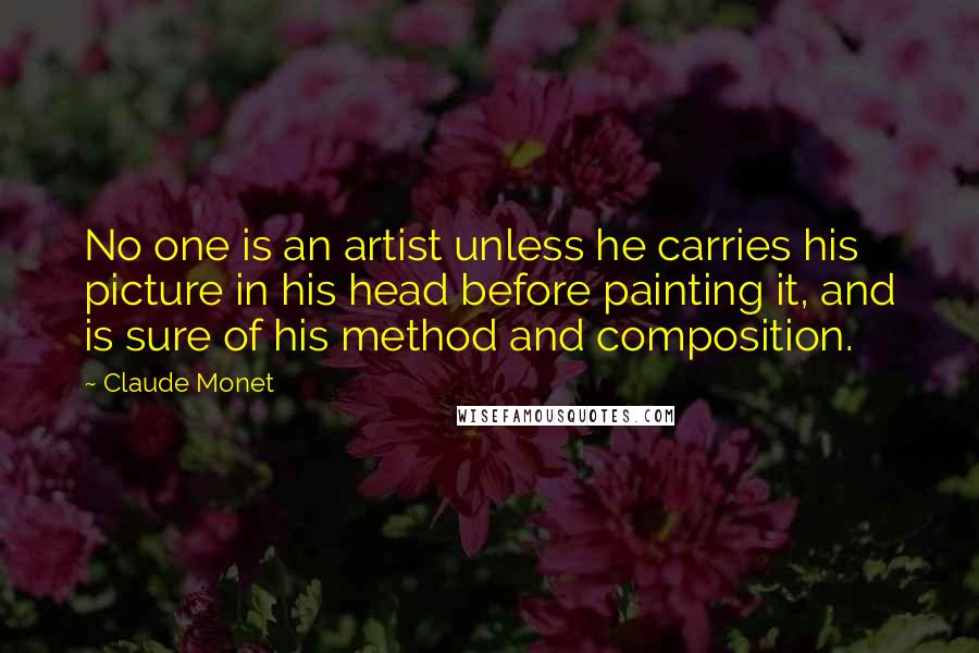 Claude Monet Quotes: No one is an artist unless he carries his picture in his head before painting it, and is sure of his method and composition.