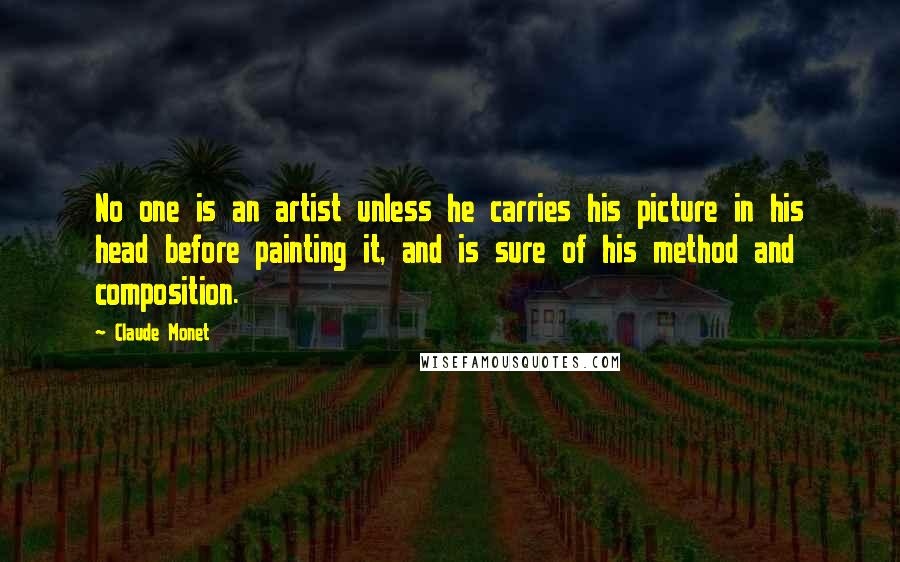 Claude Monet Quotes: No one is an artist unless he carries his picture in his head before painting it, and is sure of his method and composition.