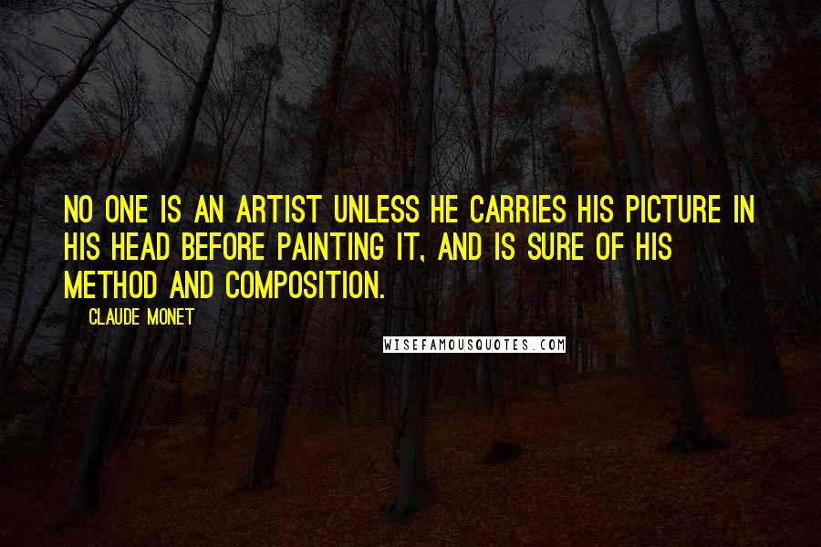 Claude Monet Quotes: No one is an artist unless he carries his picture in his head before painting it, and is sure of his method and composition.