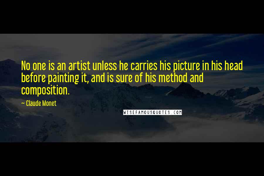 Claude Monet Quotes: No one is an artist unless he carries his picture in his head before painting it, and is sure of his method and composition.