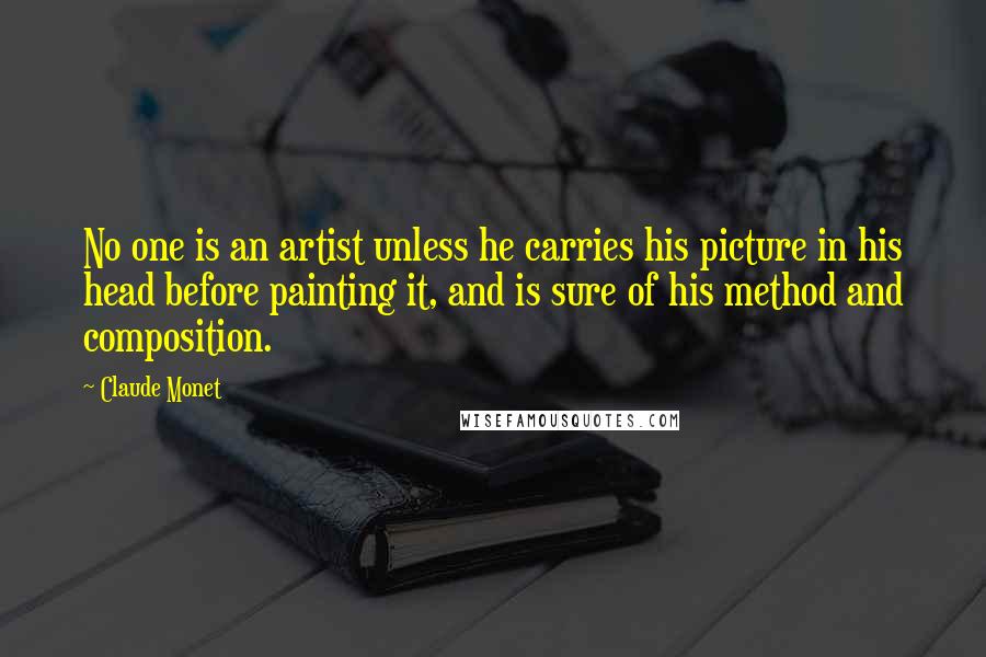 Claude Monet Quotes: No one is an artist unless he carries his picture in his head before painting it, and is sure of his method and composition.