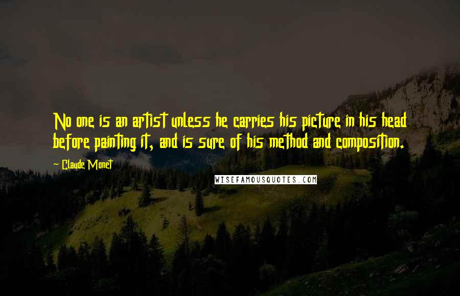 Claude Monet Quotes: No one is an artist unless he carries his picture in his head before painting it, and is sure of his method and composition.