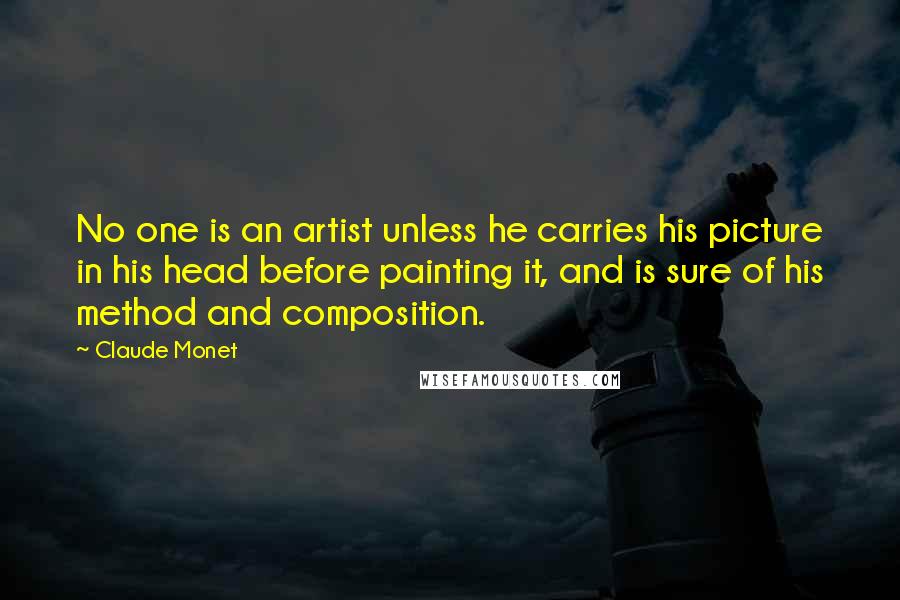 Claude Monet Quotes: No one is an artist unless he carries his picture in his head before painting it, and is sure of his method and composition.