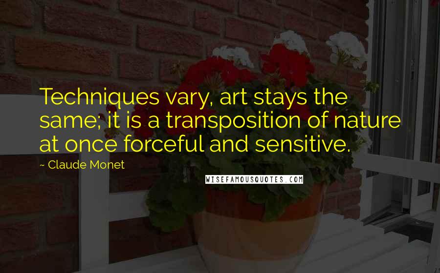 Claude Monet Quotes: Techniques vary, art stays the same; it is a transposition of nature at once forceful and sensitive.