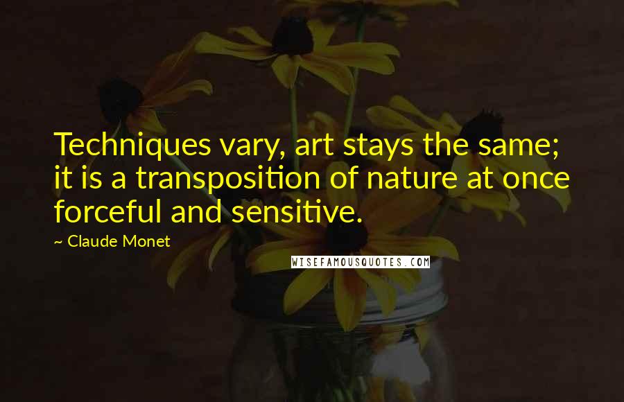 Claude Monet Quotes: Techniques vary, art stays the same; it is a transposition of nature at once forceful and sensitive.