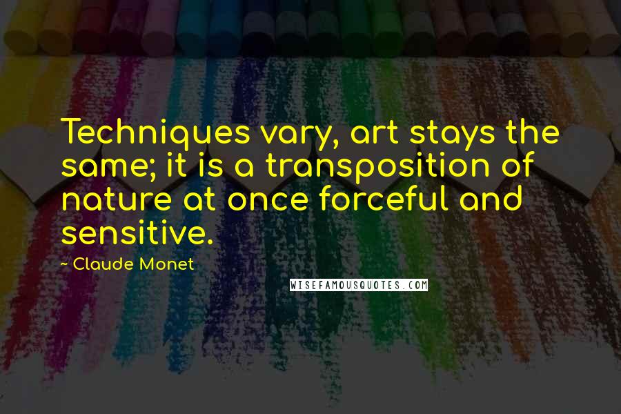 Claude Monet Quotes: Techniques vary, art stays the same; it is a transposition of nature at once forceful and sensitive.
