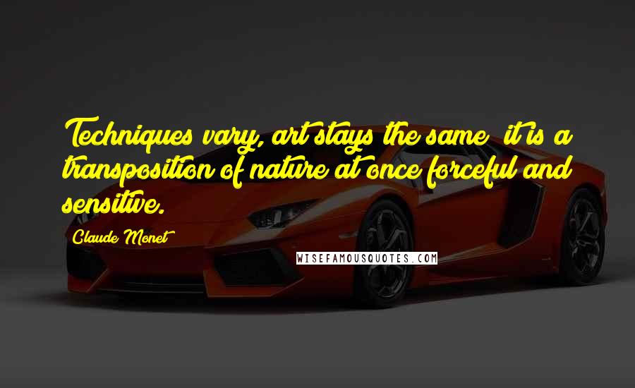 Claude Monet Quotes: Techniques vary, art stays the same; it is a transposition of nature at once forceful and sensitive.