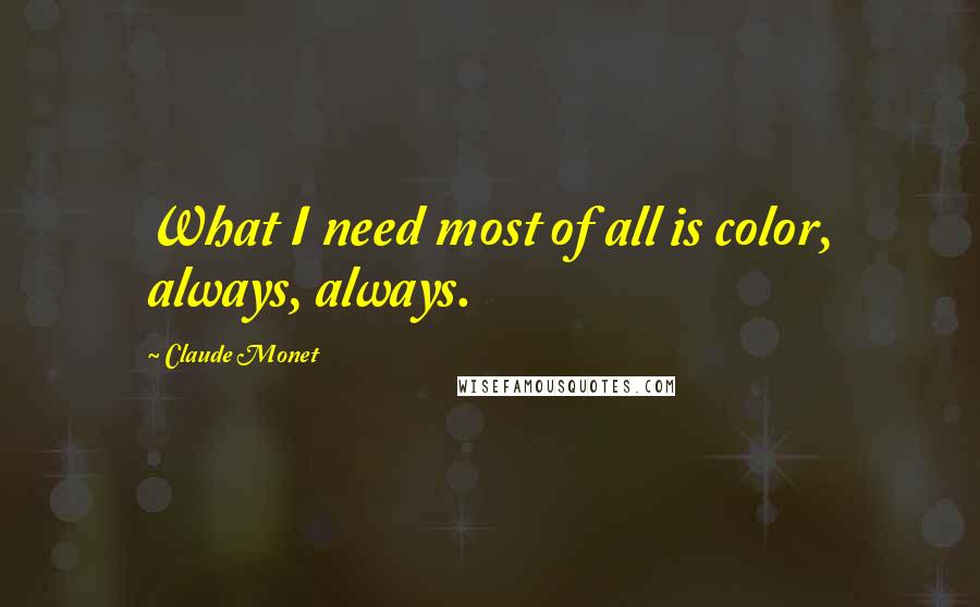 Claude Monet Quotes: What I need most of all is color, always, always.