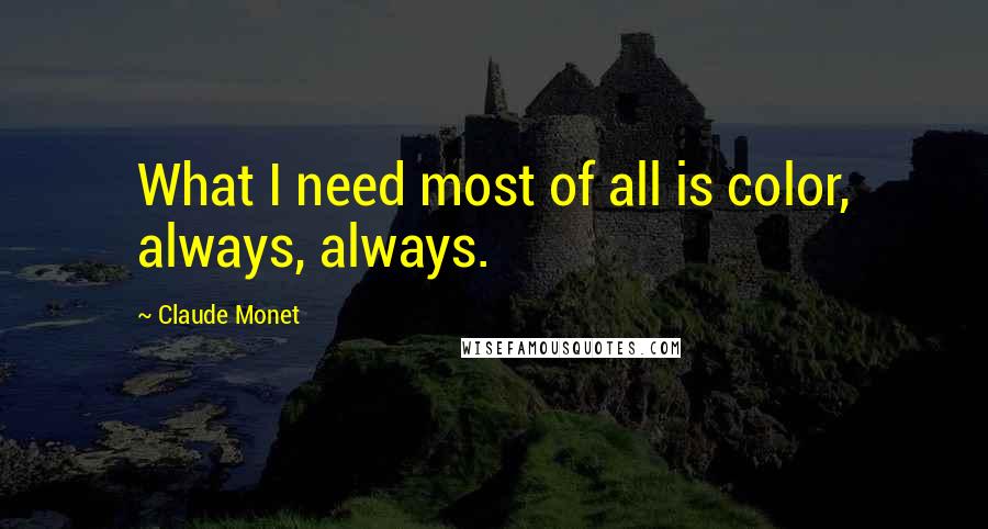 Claude Monet Quotes: What I need most of all is color, always, always.