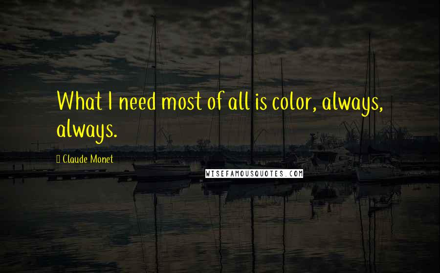 Claude Monet Quotes: What I need most of all is color, always, always.