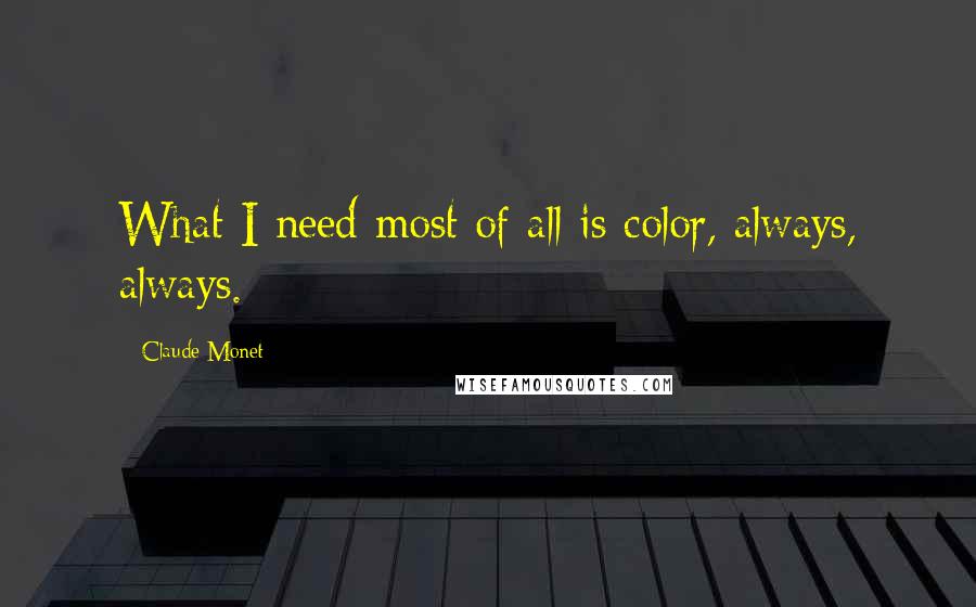 Claude Monet Quotes: What I need most of all is color, always, always.