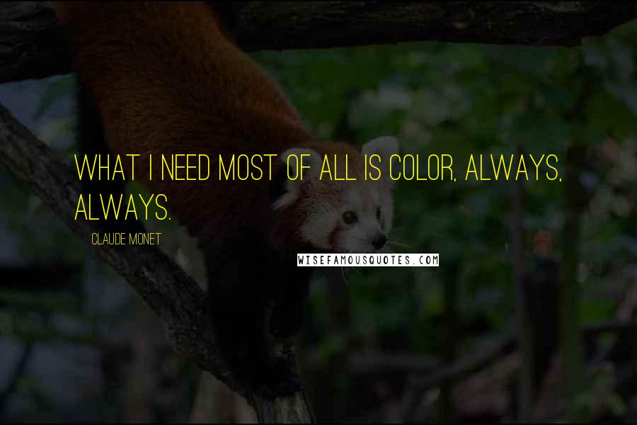 Claude Monet Quotes: What I need most of all is color, always, always.