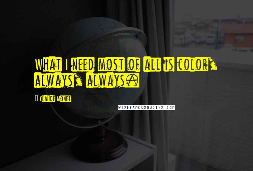 Claude Monet Quotes: What I need most of all is color, always, always.