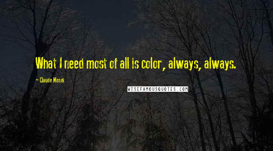 Claude Monet Quotes: What I need most of all is color, always, always.