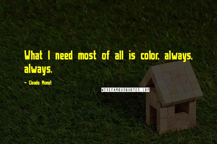 Claude Monet Quotes: What I need most of all is color, always, always.