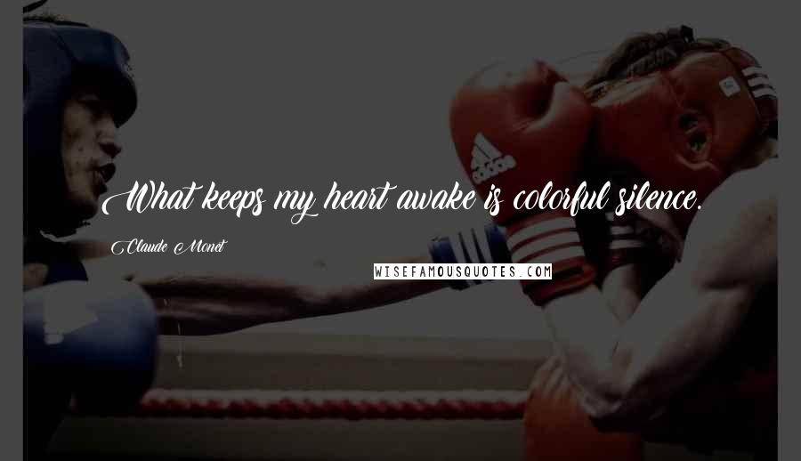 Claude Monet Quotes: What keeps my heart awake is colorful silence.