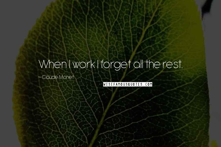 Claude Monet Quotes: When I work I forget all the rest.