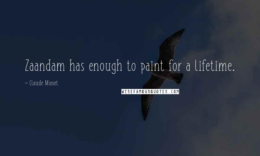 Claude Monet Quotes: Zaandam has enough to paint for a lifetime.
