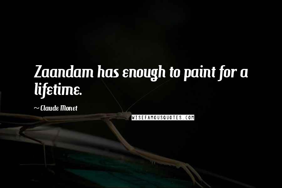 Claude Monet Quotes: Zaandam has enough to paint for a lifetime.