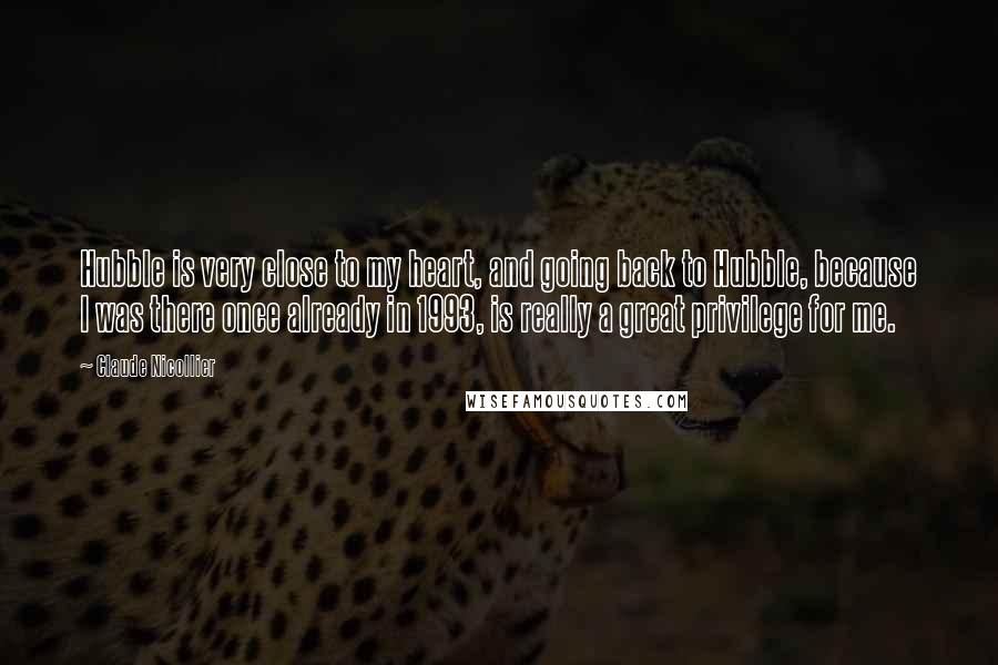 Claude Nicollier Quotes: Hubble is very close to my heart, and going back to Hubble, because I was there once already in 1993, is really a great privilege for me.