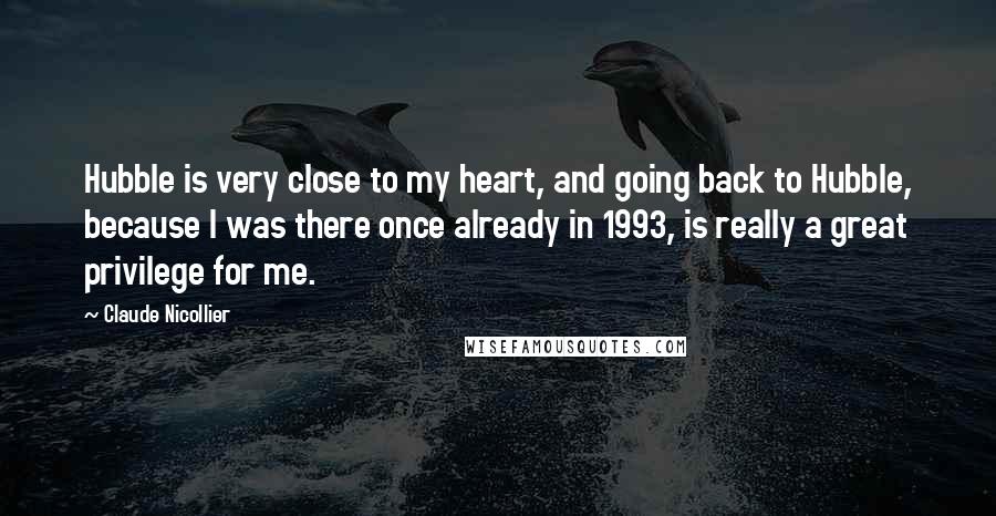 Claude Nicollier Quotes: Hubble is very close to my heart, and going back to Hubble, because I was there once already in 1993, is really a great privilege for me.