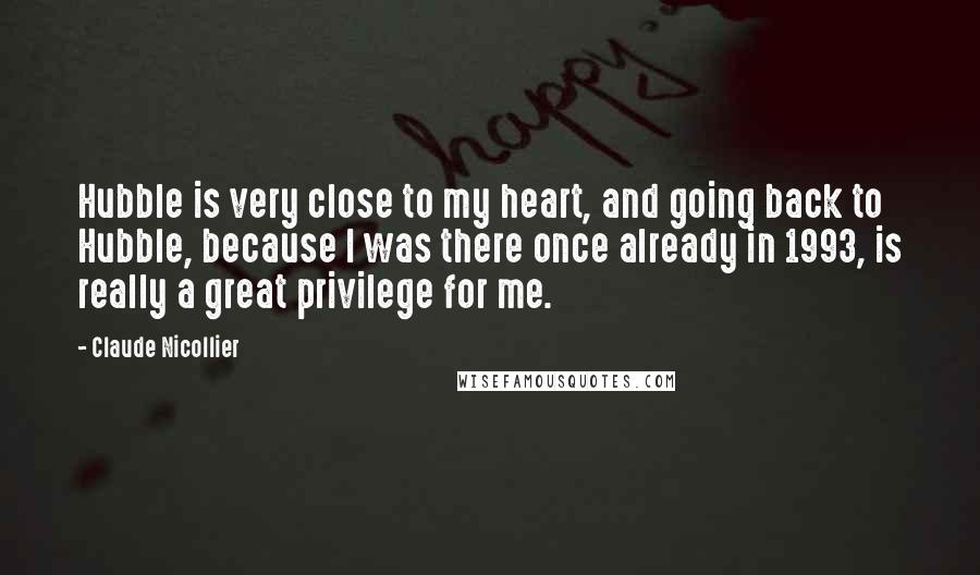 Claude Nicollier Quotes: Hubble is very close to my heart, and going back to Hubble, because I was there once already in 1993, is really a great privilege for me.