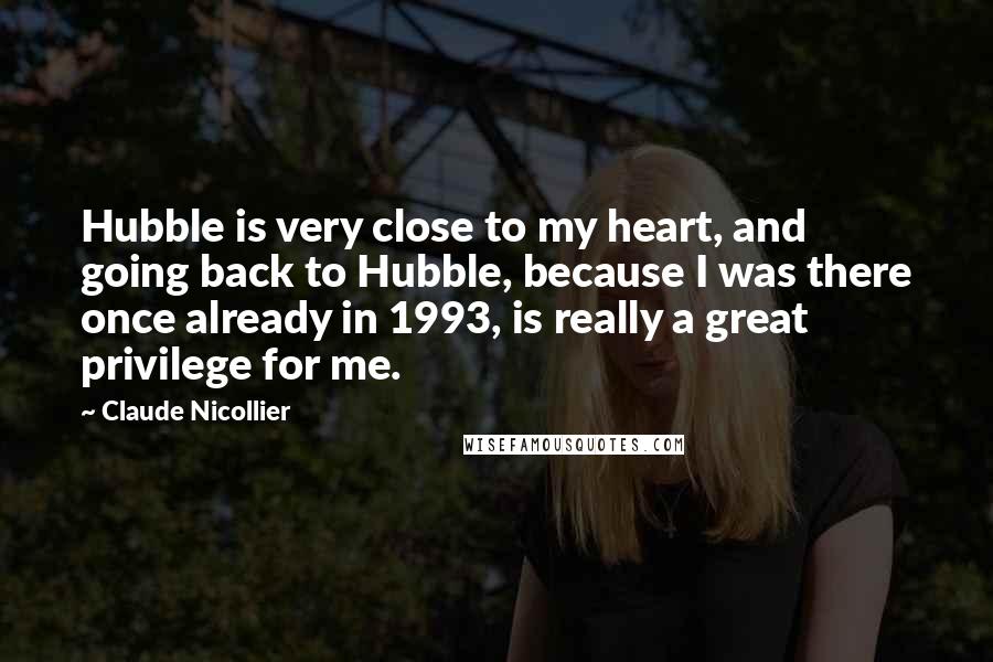 Claude Nicollier Quotes: Hubble is very close to my heart, and going back to Hubble, because I was there once already in 1993, is really a great privilege for me.
