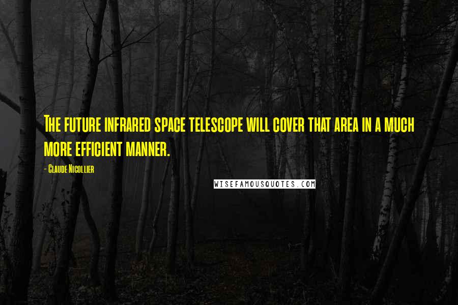 Claude Nicollier Quotes: The future infrared space telescope will cover that area in a much more efficient manner.