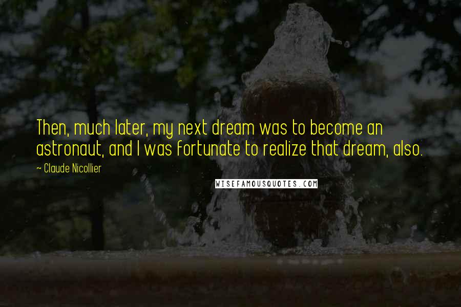 Claude Nicollier Quotes: Then, much later, my next dream was to become an astronaut, and I was fortunate to realize that dream, also.