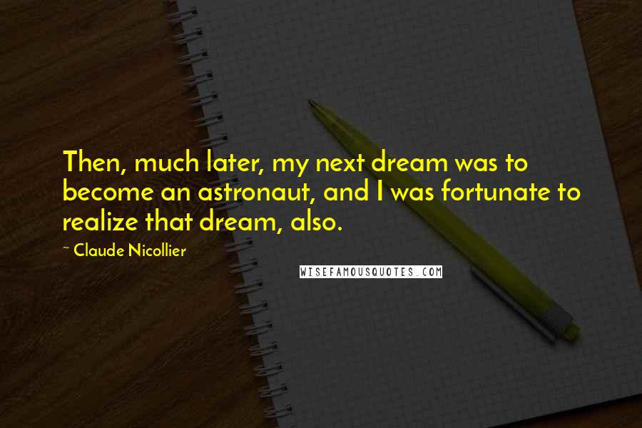 Claude Nicollier Quotes: Then, much later, my next dream was to become an astronaut, and I was fortunate to realize that dream, also.