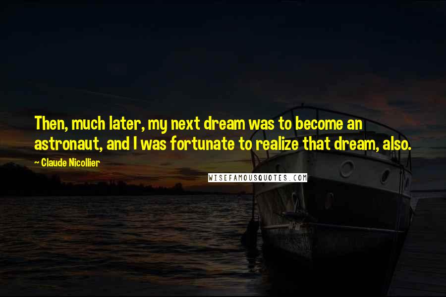 Claude Nicollier Quotes: Then, much later, my next dream was to become an astronaut, and I was fortunate to realize that dream, also.