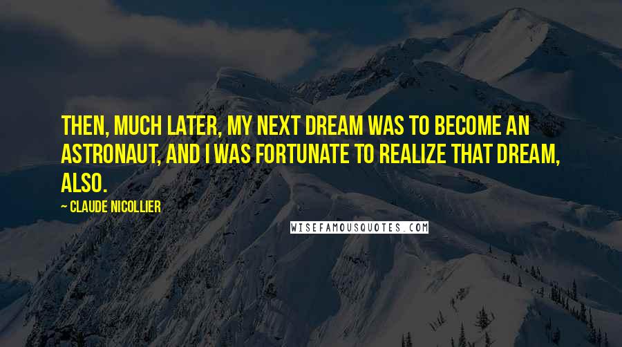 Claude Nicollier Quotes: Then, much later, my next dream was to become an astronaut, and I was fortunate to realize that dream, also.