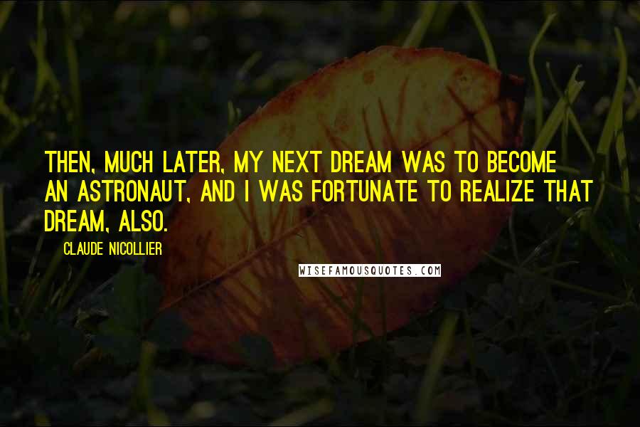 Claude Nicollier Quotes: Then, much later, my next dream was to become an astronaut, and I was fortunate to realize that dream, also.