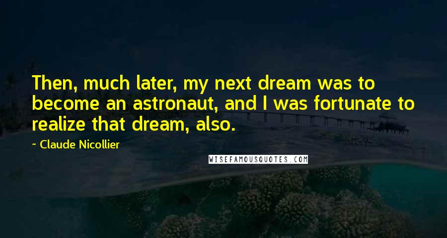 Claude Nicollier Quotes: Then, much later, my next dream was to become an astronaut, and I was fortunate to realize that dream, also.