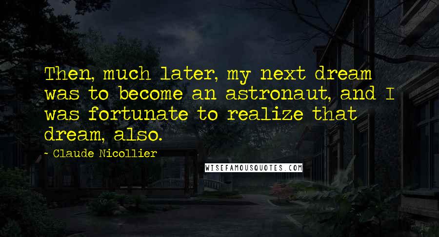 Claude Nicollier Quotes: Then, much later, my next dream was to become an astronaut, and I was fortunate to realize that dream, also.