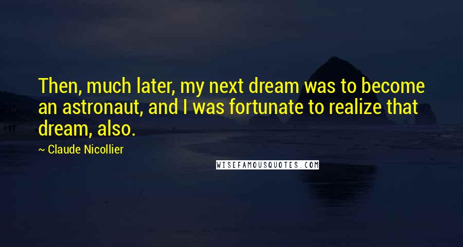 Claude Nicollier Quotes: Then, much later, my next dream was to become an astronaut, and I was fortunate to realize that dream, also.