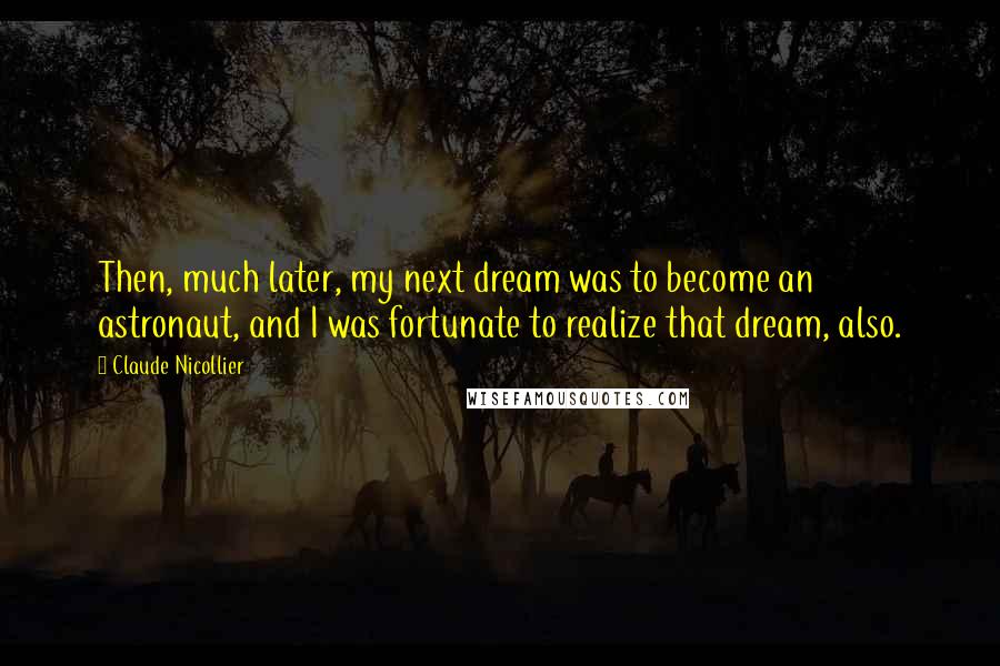 Claude Nicollier Quotes: Then, much later, my next dream was to become an astronaut, and I was fortunate to realize that dream, also.