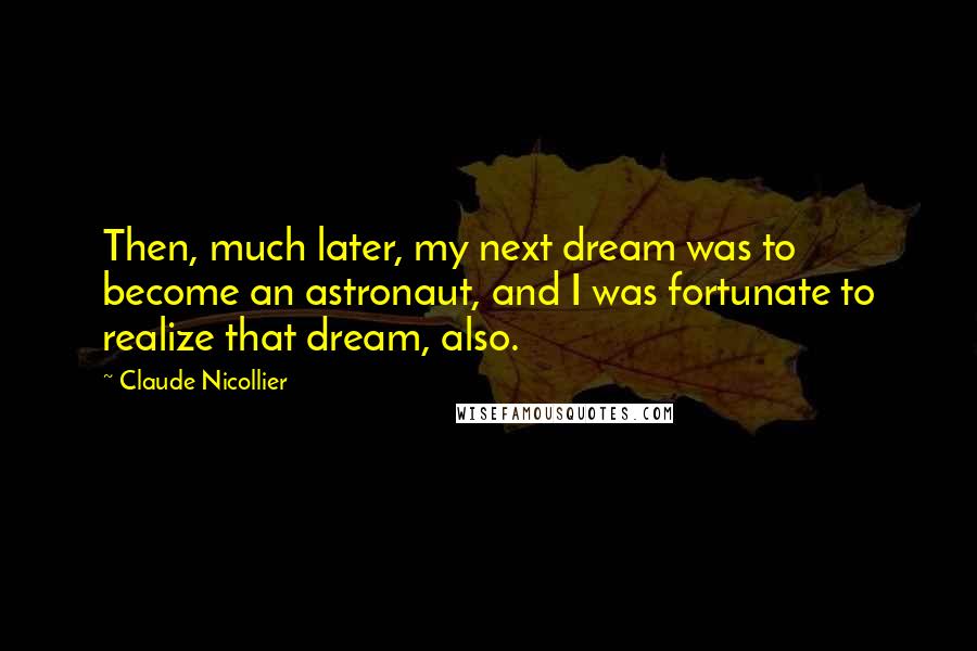 Claude Nicollier Quotes: Then, much later, my next dream was to become an astronaut, and I was fortunate to realize that dream, also.