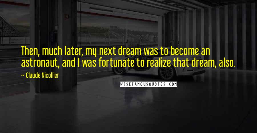 Claude Nicollier Quotes: Then, much later, my next dream was to become an astronaut, and I was fortunate to realize that dream, also.