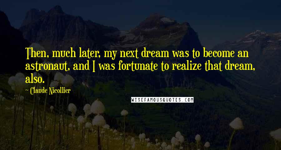 Claude Nicollier Quotes: Then, much later, my next dream was to become an astronaut, and I was fortunate to realize that dream, also.